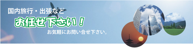 国内旅行・出張などお任せ下さい！お気軽にお問い合せ下さい。